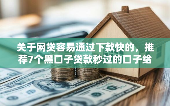 关于网贷容易通过下款快的，推荐7个黑口子贷款秒过的口子给你