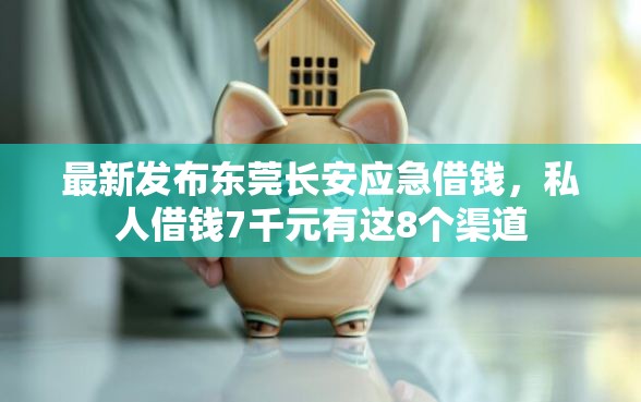 最新发布东莞长安应急借钱，私人借钱7千元有这8个渠道