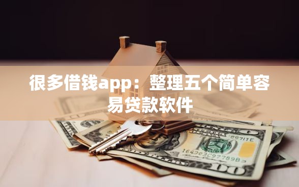 很多借钱app：整理五个简单容易贷款软件