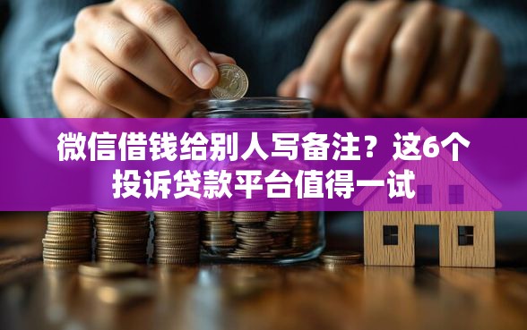 微信借钱给别人写备注？这6个投诉贷款平台值得一试