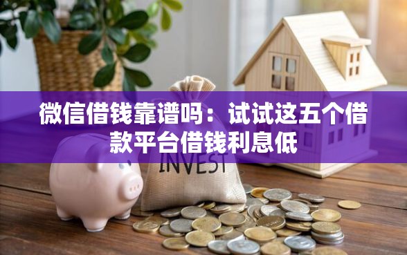 微信借钱靠谱吗：试试这五个借款平台借钱利息低