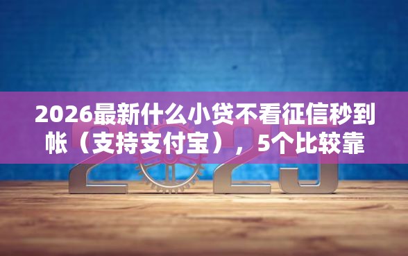 2026最新什么小贷不看征信秒到帐（支持支付宝），5个比较靠谱的贷款平台无私分享