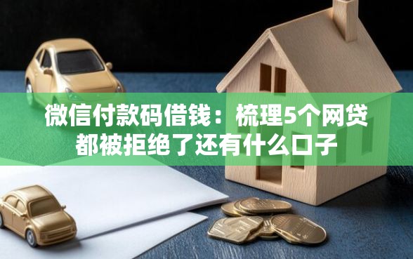 微信付款码借钱：梳理5个网贷都被拒绝了还有什么口子