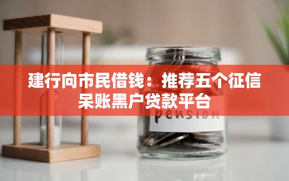 建行向市民借钱：推荐五个征信呆账黑户贷款平台