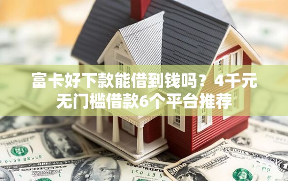 富卡好下款能借到钱吗？4千元无门槛借款6个平台推荐