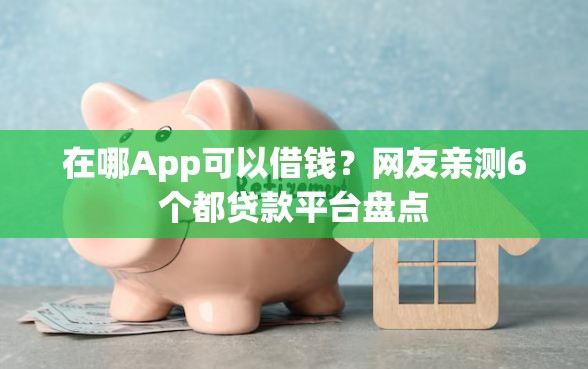 在哪App可以借钱？网友亲测6个都贷款平台盘点