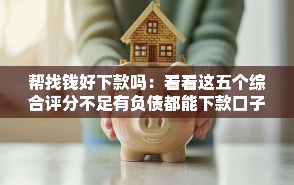 帮找钱好下款吗：看看这五个综合评分不足有负债都能下款口子