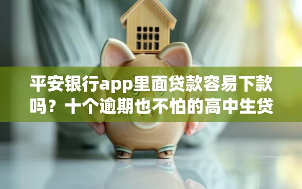 平安银行app里面贷款容易下款吗？十个逾期也不怕的高中生贷款平台
