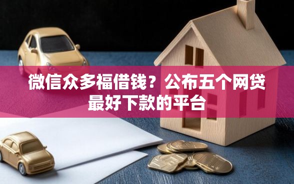 微信众多福借钱？公布五个网贷最好下款的平台