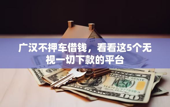 广汉不押车借钱，看看这5个无视一切下款的平台