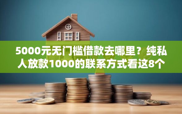 5000元无门槛借款去哪里？纯私人放款1000的联系方式看这8个平台