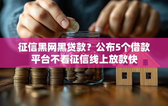 征信黑网黑贷款？公布5个借款平台不看征信线上放款快