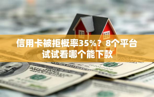信用卡被拒概率35%?8个平台试试看哪个能下款 信用卡被拒概率35%?8个平台试试看哪个能下款