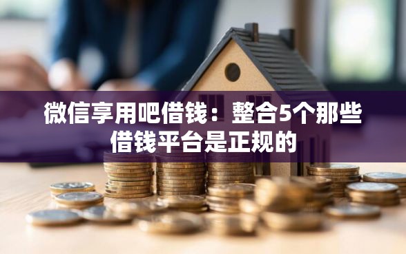 微信享用吧借钱：整合5个那些借钱平台是正规的