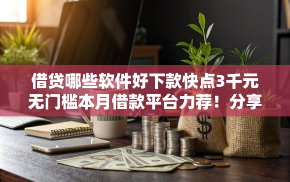 借贷哪些软件好下款快点3千元无门槛本月借款平台力荐！分享小额网贷口子3千元无门槛借款