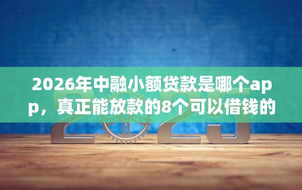 2026年中融小额贷款是哪个app，真正能放款的8个可以借钱的正规平台推荐