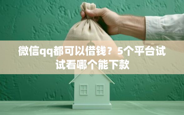 微信qq都可以借钱？5个平台试试看哪个能下款