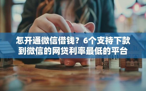 怎开通微信借钱？6个支持下款到微信的网贷利率最低的平台