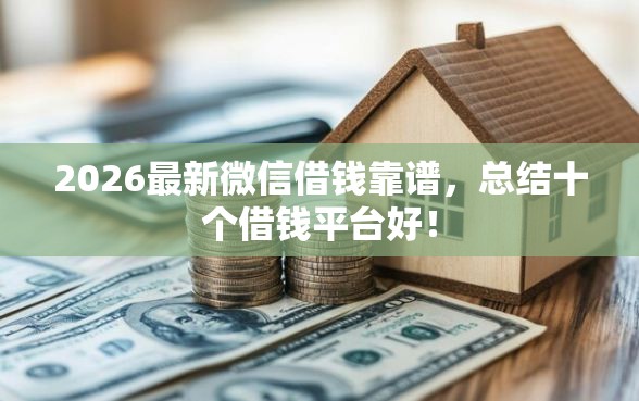 2026最新微信借钱靠谱，总结十个借钱平台好！