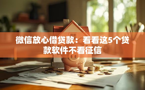 微信放心借贷款：看看这5个贷款软件不看征信