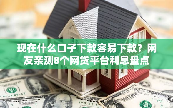 现在什么口子下款容易下款？网友亲测8个网贷平台利息盘点