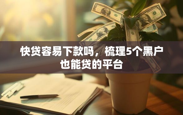 快贷容易下款吗，梳理5个黑户也能贷的平台