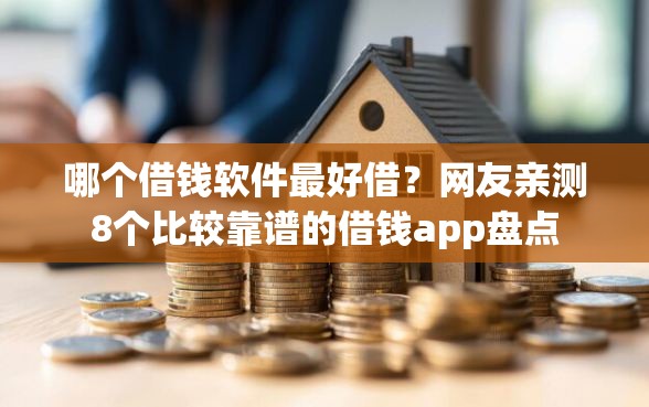 哪个借钱软件最好借？网友亲测8个比较靠谱的借钱app盘点