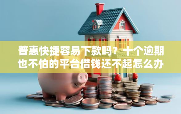 普惠快捷容易下款吗？十个逾期也不怕的平台借钱还不起怎么办