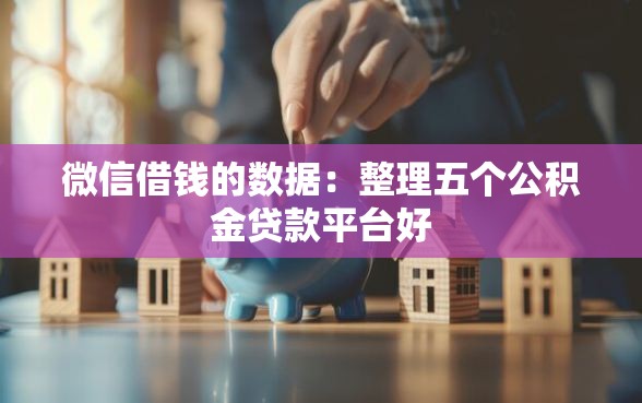 微信借钱的数据：整理五个公积金贷款平台好