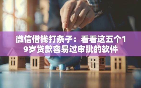 微信借钱打条子:看看这五个19岁贷款容易过审批的软件 微信借钱打条子:看看这五个19岁贷款容易过审批的软件