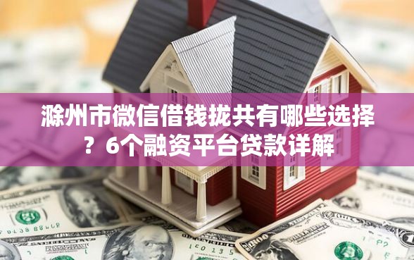 滁州市微信借钱拢共有哪些选择？6个融资平台贷款详解