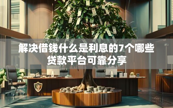 解决借钱什么是利息的7个哪些贷款平台可靠分享