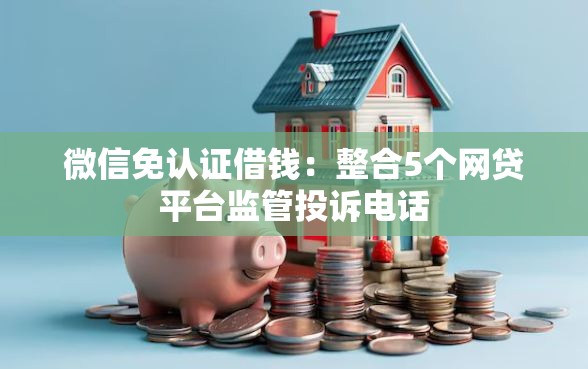 微信免认证借钱：整合5个网贷平台监管投诉电话