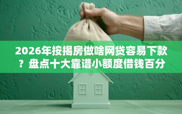 2026年按揭房做啥网贷容易下款？盘点十大靠谱小额度借钱百分百通过的平台