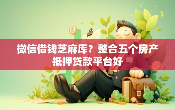 微信借钱芝麻库？整合五个房产抵押贷款平台好