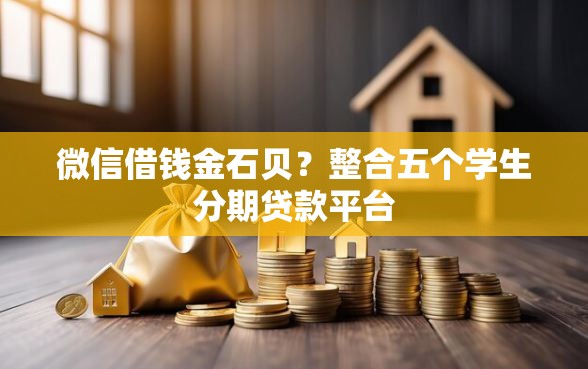 微信借钱金石贝？整合五个学生分期贷款平台