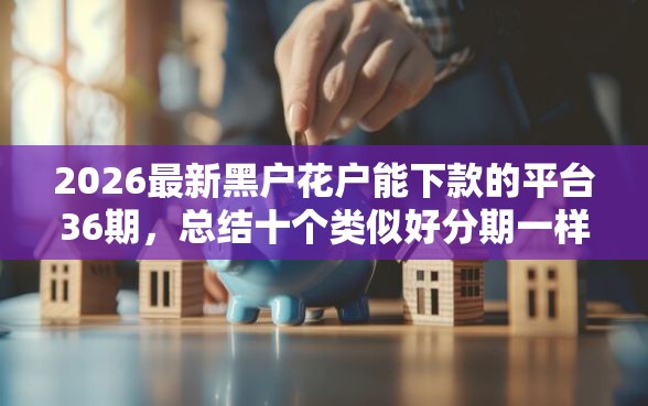 2026最新黑户花户能下款的平台36期，总结十个类似好分期一样容易下款的软件！