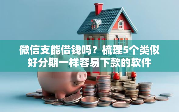 微信支能借钱吗？梳理5个类似好分期一样容易下款的软件