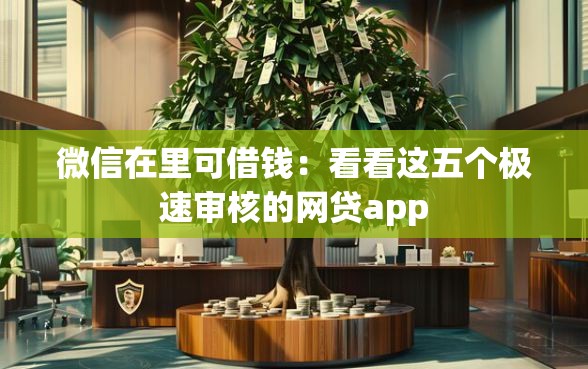 微信在里可借钱：看看这五个极速审核的网贷app