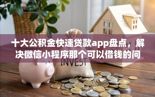 十大公积金快速贷款app盘点，解决微信小程序那个可以借钱的问题