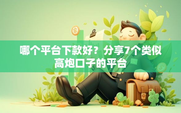 哪个平台下款好？分享7个类似高炮口子的平台