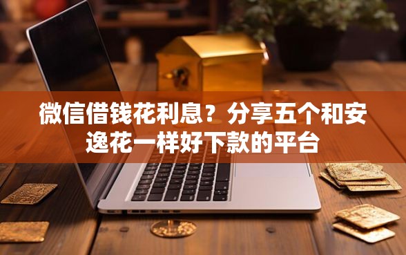 微信借钱花利息？分享五个和安逸花一样好下款的平台