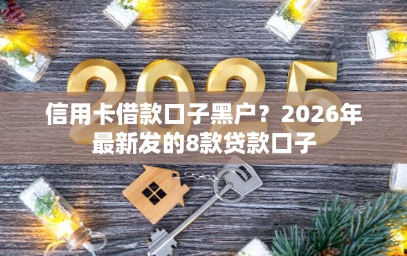 信用卡借款口子黑户？2026年最新发的8款贷款口子