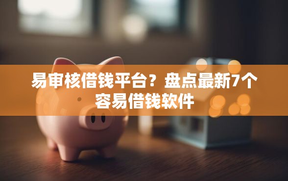 易审核借钱平台？盘点最新7个容易借钱软件