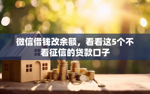 微信借钱改余额，看看这5个不看征信的贷款口子
