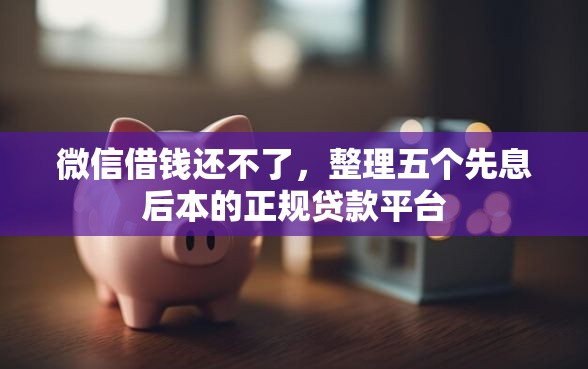 微信借钱还不了，整理五个先息后本的正规贷款平台