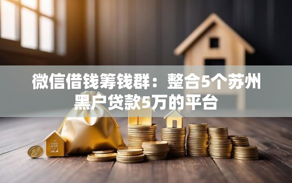 微信借钱筹钱群：整合5个苏州黑户贷款5万的平台
