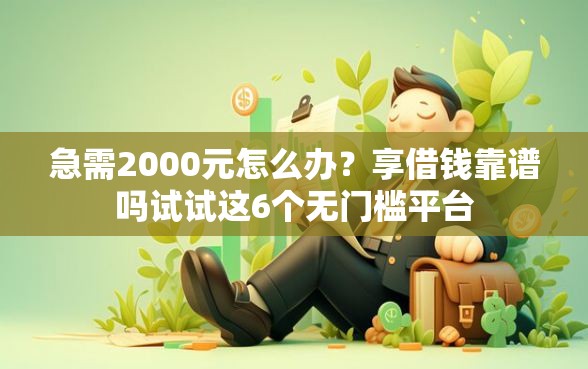 急需2000元怎么办？享借钱靠谱吗试试这6个无门槛平台