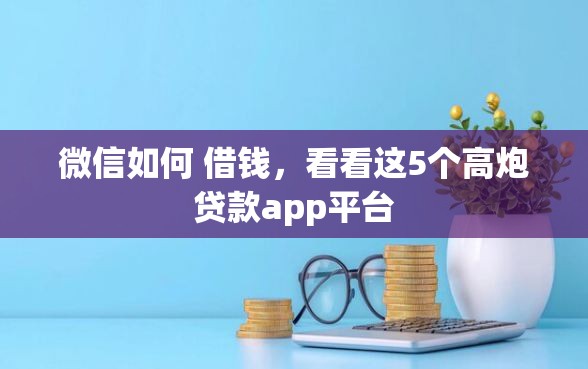 微信如何 借钱，看看这5个高炮贷款app平台