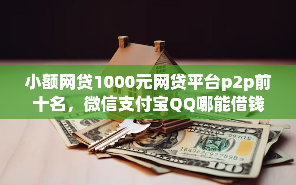 小额网贷1000元网贷平台p2p前十名，微信支付宝QQ哪能借钱的6个平台介绍